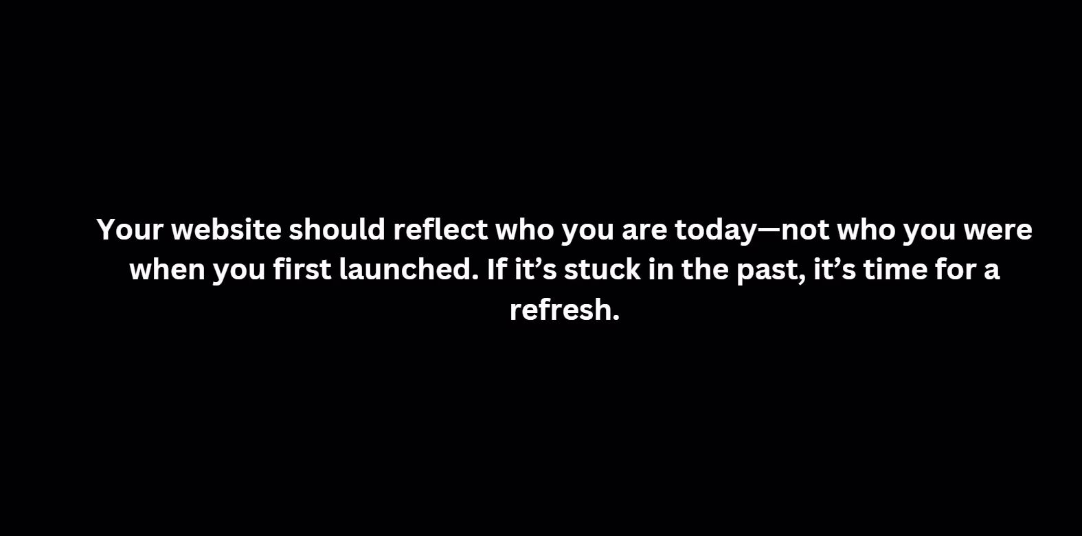 an ilage text saying Your website should reflect who you are today, not who you were when you first launched. If it’s stuck in the past, it’s time for a refresh.